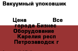 Вакуумный упоковшик 52 › Цена ­ 250 000 - Все города Бизнес » Оборудование   . Карелия респ.,Петрозаводск г.